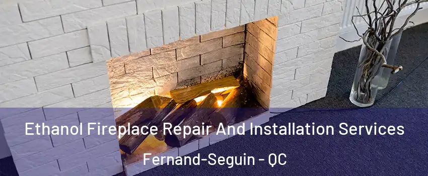 Ethanol Fireplace Repair And Installation Services Fernand-Seguin - QC