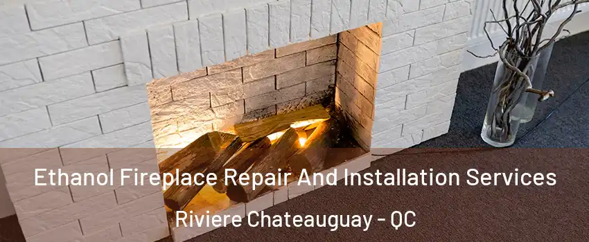  Ethanol Fireplace Repair And Installation Services Riviere Chateauguay - QC