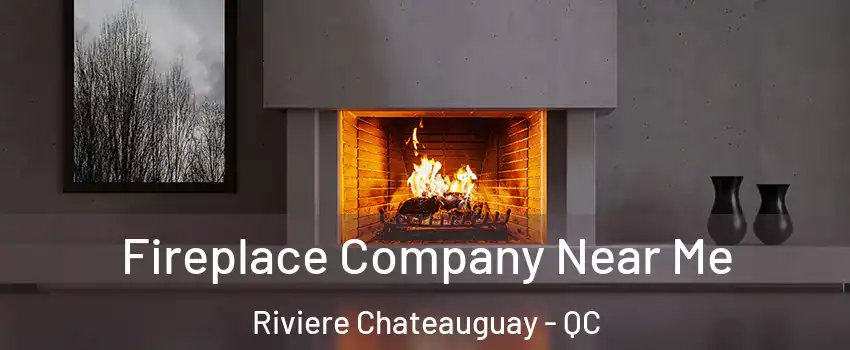 Fireplace Company Near Me Riviere Chateauguay - QC