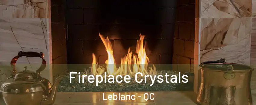  Fireplace Crystals Leblanc - QC