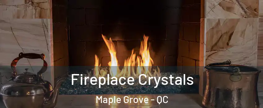  Fireplace Crystals Maple Grove - QC