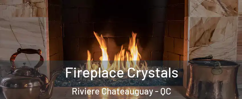  Fireplace Crystals Riviere Chateauguay - QC