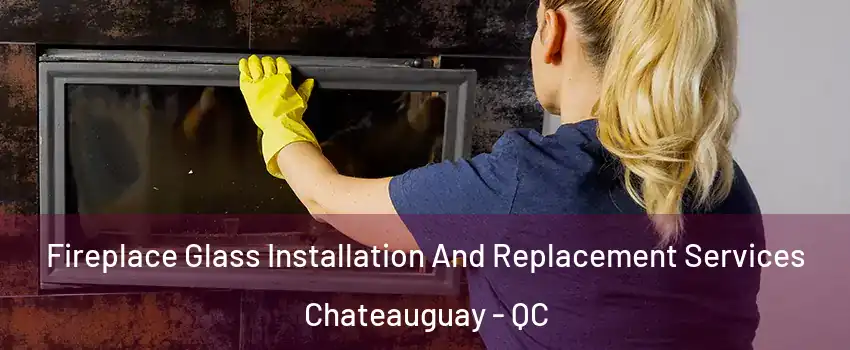  Fireplace Glass Installation And Replacement Services Chateauguay - QC