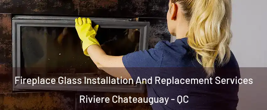  Fireplace Glass Installation And Replacement Services Riviere Chateauguay - QC