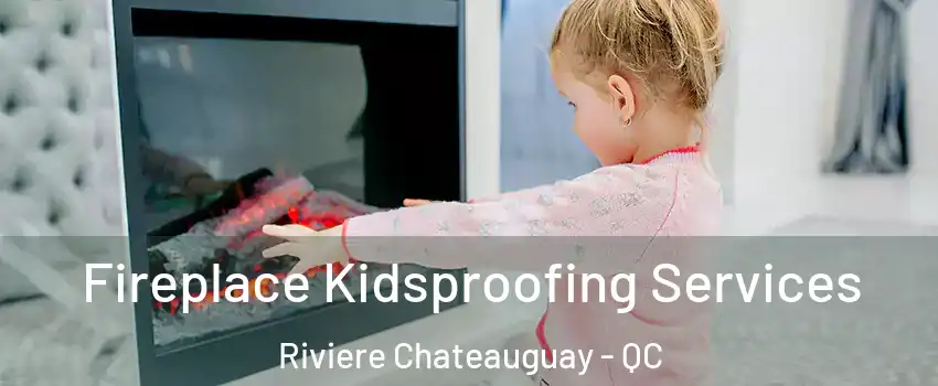  Fireplace Kidsproofing Services Riviere Chateauguay - QC