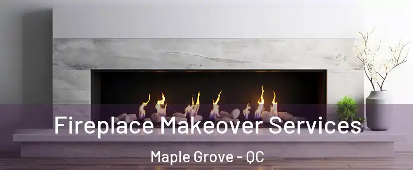 Fireplace Makeover Services Maple Grove - QC