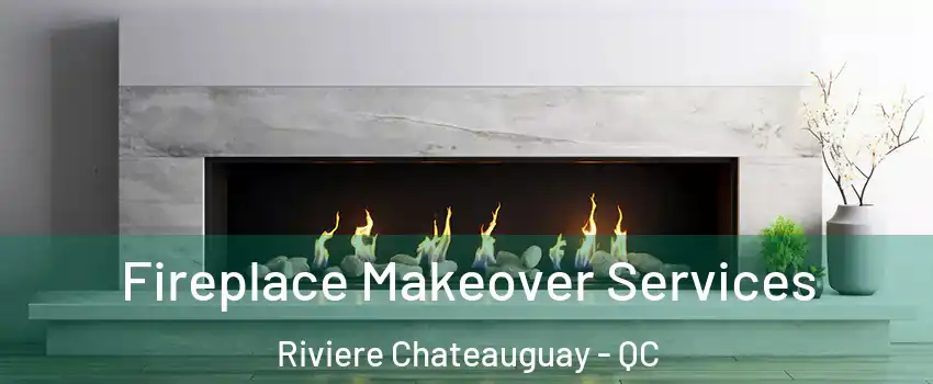Fireplace Makeover Services Riviere Chateauguay - QC