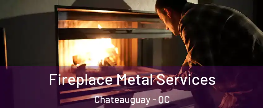 Fireplace Metal Services Chateauguay - QC