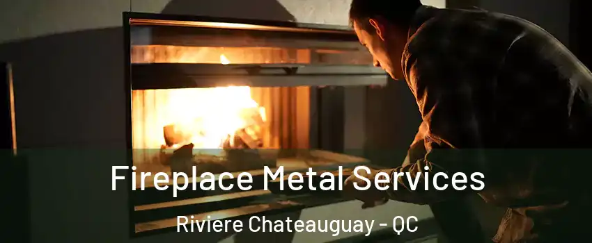 Fireplace Metal Services Riviere Chateauguay - QC