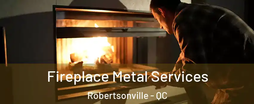 Fireplace Metal Services Robertsonville - QC