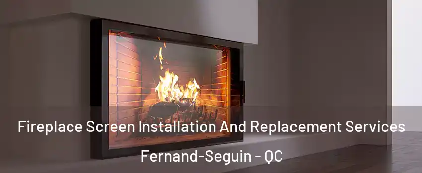 Fireplace Screen Installation And Replacement Services Fernand-Seguin - QC