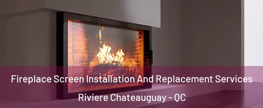 Fireplace Screen Installation And Replacement Services Riviere Chateauguay - QC