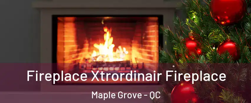 Fireplace Xtrordinair Fireplace Maple Grove - QC