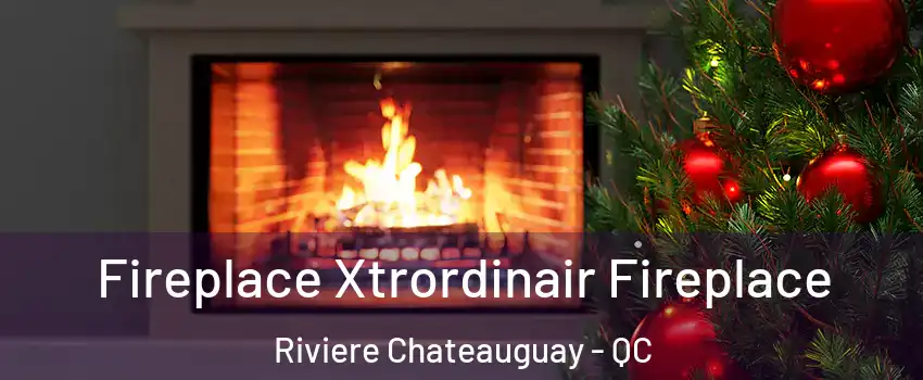 Fireplace Xtrordinair Fireplace Riviere Chateauguay - QC