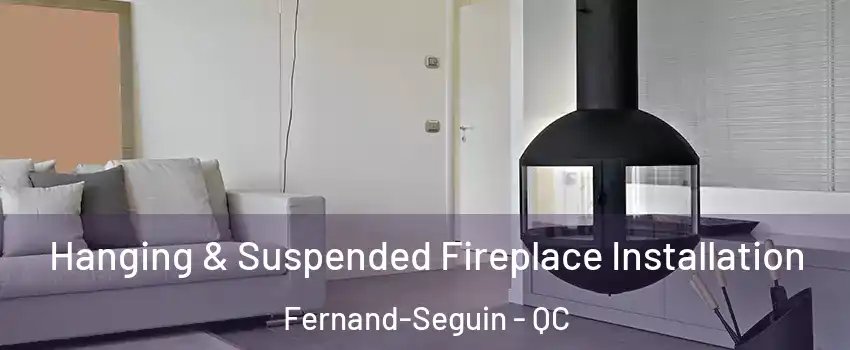 Hanging & Suspended Fireplace Installation Fernand-Seguin - QC