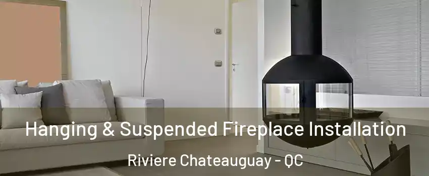 Hanging & Suspended Fireplace Installation Riviere Chateauguay - QC