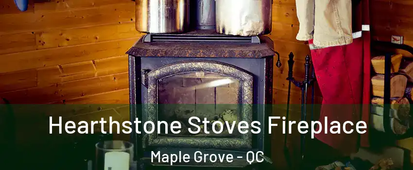 Hearthstone Stoves Fireplace Maple Grove - QC