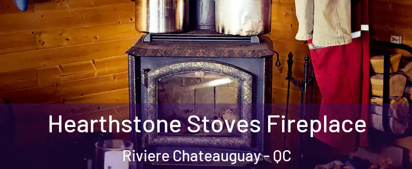 Hearthstone Stoves Fireplace Riviere Chateauguay - QC