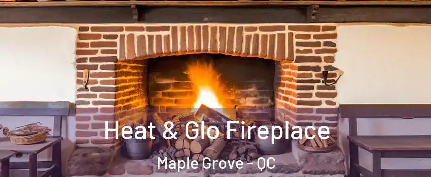  Heat & Glo Fireplace Maple Grove - QC