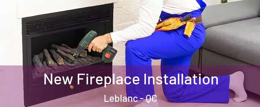  New Fireplace Installation Leblanc - QC