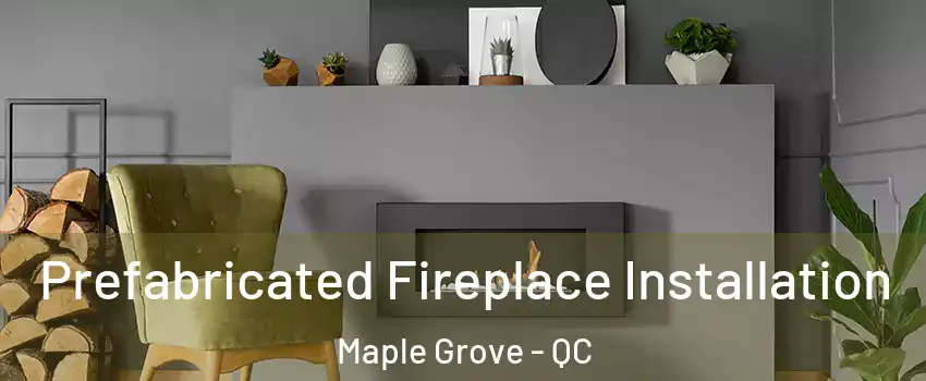  Prefabricated Fireplace Installation Maple Grove - QC