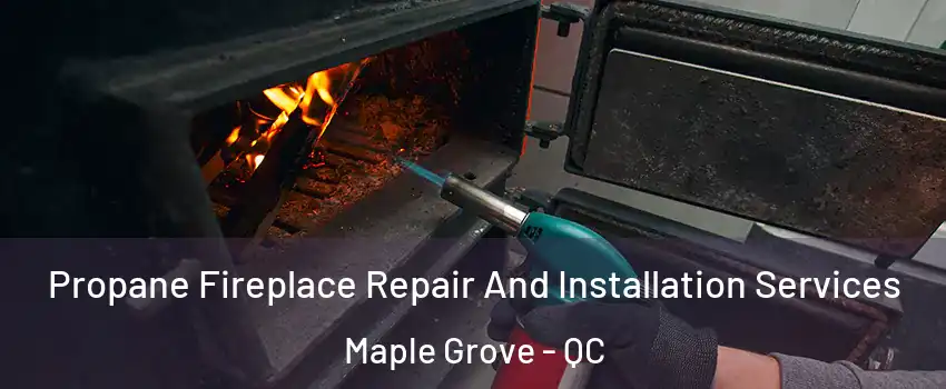 Propane Fireplace Repair And Installation Services Maple Grove - QC