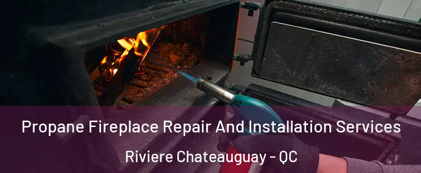 Propane Fireplace Repair And Installation Services Riviere Chateauguay - QC