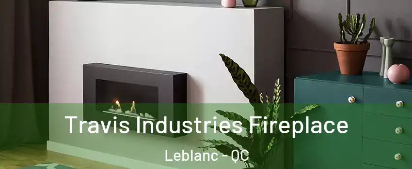  Travis Industries Fireplace Leblanc - QC