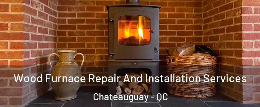  Wood Furnace Repair And Installation Services Chateauguay - QC