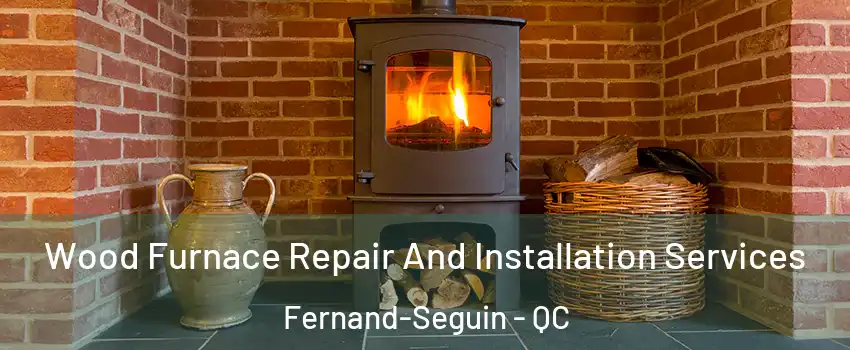 Wood Furnace Repair And Installation Services Fernand-Seguin - QC