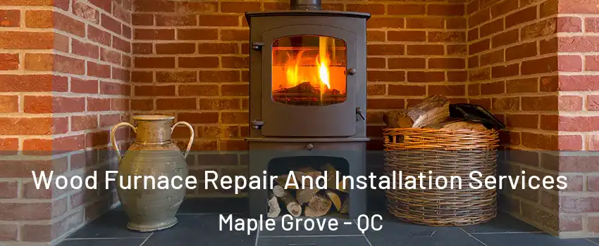  Wood Furnace Repair And Installation Services Maple Grove - QC