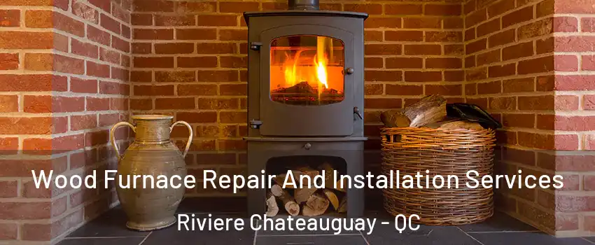  Wood Furnace Repair And Installation Services Riviere Chateauguay - QC