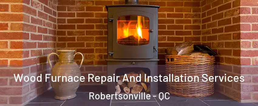  Wood Furnace Repair And Installation Services Robertsonville - QC
