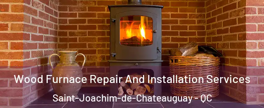  Wood Furnace Repair And Installation Services Saint-Joachim-de-Chateauguay - QC